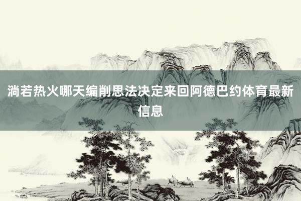 淌若热火哪天编削思法决定来回阿德巴约体育最新信息