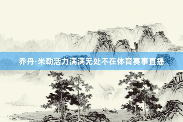 乔丹·米勒活力满满无处不在体育赛事直播