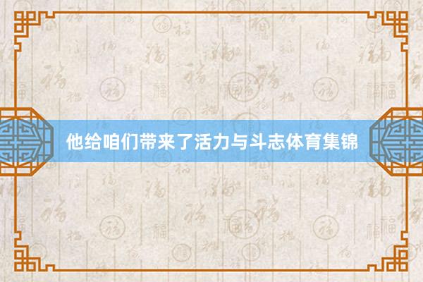 他给咱们带来了活力与斗志体育集锦