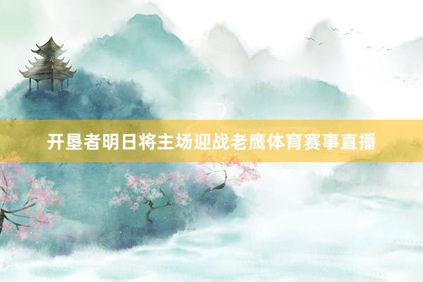 开垦者明日将主场迎战老鹰体育赛事直播