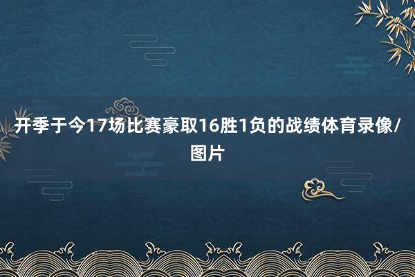 开季于今17场比赛豪取16胜1负的战绩体育录像/图片