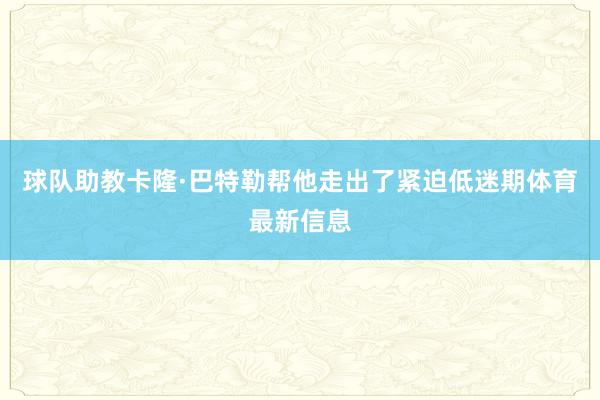 球队助教卡隆·巴特勒帮他走出了紧迫低迷期体育最新信息