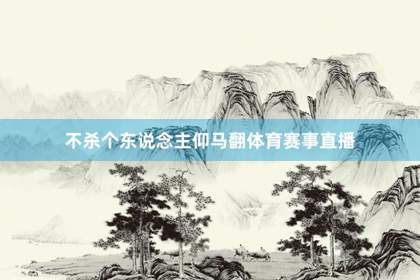 不杀个东说念主仰马翻体育赛事直播