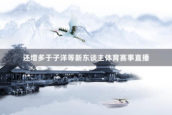 还增多于子洋等新东谈主体育赛事直播