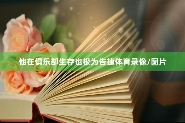 他在俱乐部生存也极为告捷体育录像/图片