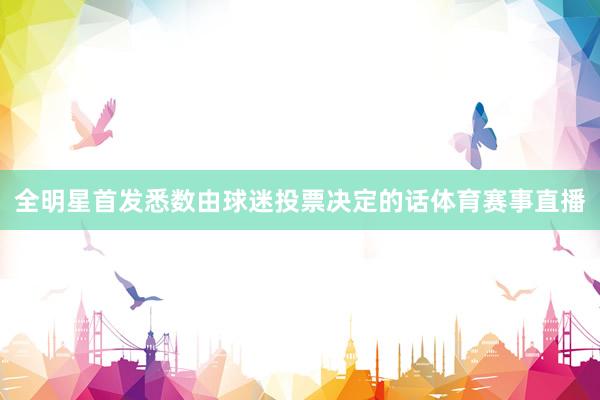 全明星首发悉数由球迷投票决定的话体育赛事直播