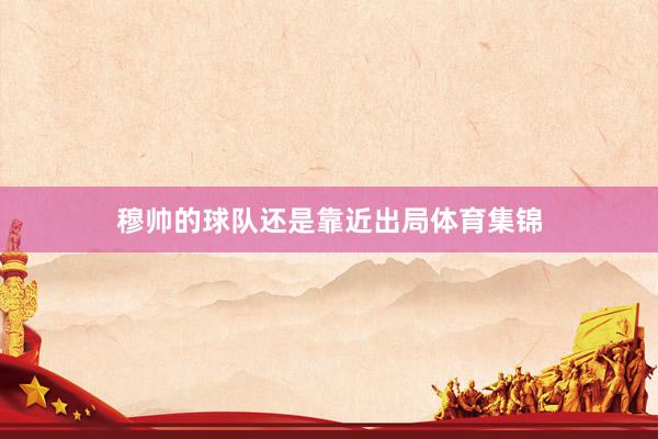 穆帅的球队还是靠近出局体育集锦