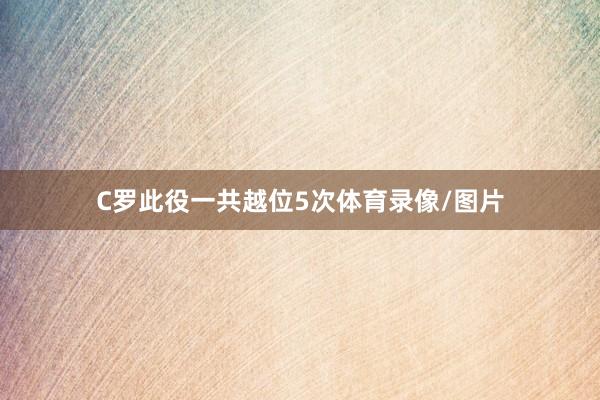 C罗此役一共越位5次体育录像/图片