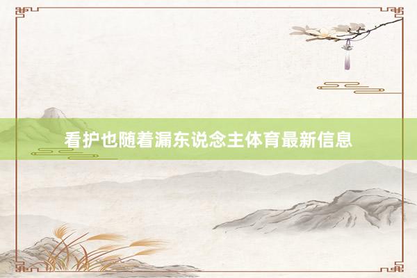 看护也随着漏东说念主体育最新信息