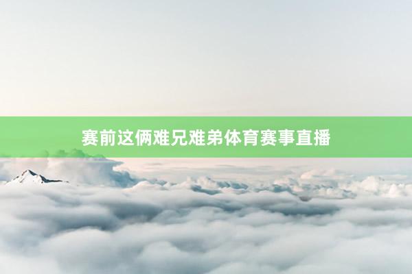 赛前这俩难兄难弟体育赛事直播
