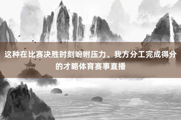 这种在比赛决胜时刻吩咐压力、我方分工完成得分的才略体育赛事直播