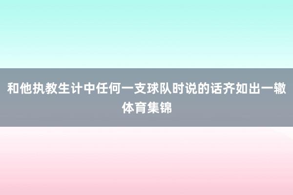 和他执教生计中任何一支球队时说的话齐如出一辙体育集锦