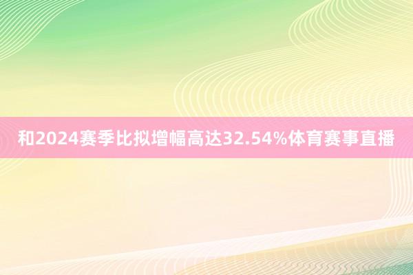 和2024赛季比拟增幅高达32.54%体育赛事直播