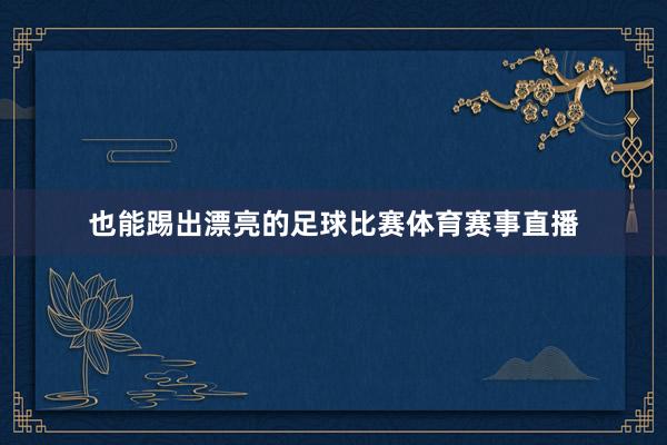 也能踢出漂亮的足球比赛体育赛事直播