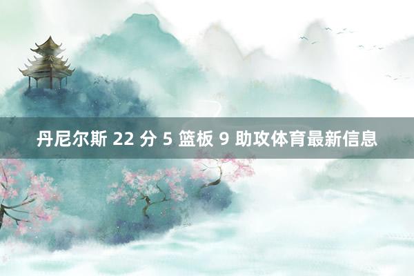 丹尼尔斯 22 分 5 篮板 9 助攻体育最新信息