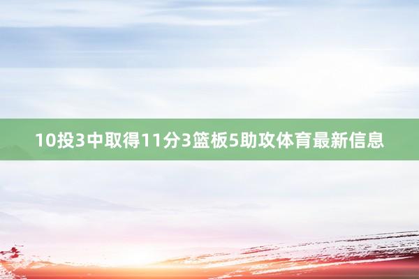 10投3中取得11分3篮板5助攻体育最新信息