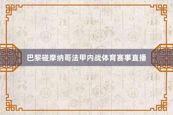 巴黎碰摩纳哥法甲内战体育赛事直播