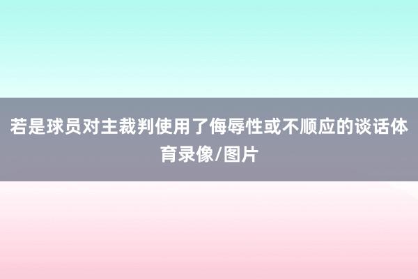 若是球员对主裁判使用了侮辱性或不顺应的谈话体育录像/图片