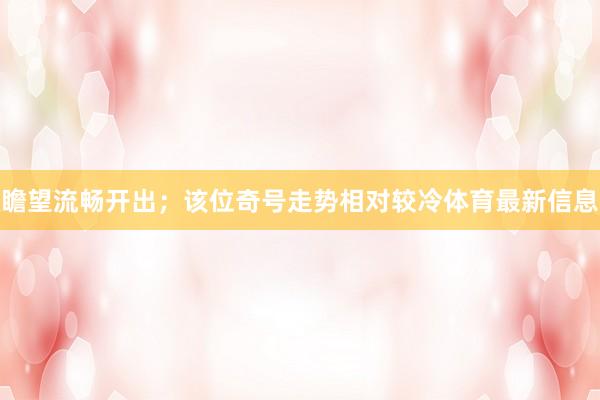 瞻望流畅开出;该位奇号走势相对较冷体育最新信息
