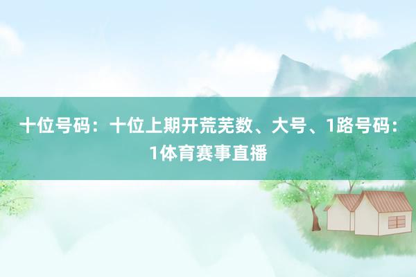 十位号码：十位上期开荒芜数、大号、1路号码：1体育赛事直播