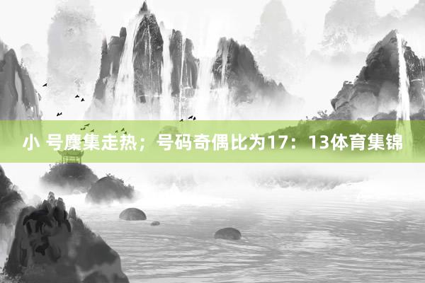 小 号麇集走热；号码奇偶比为17：13体育集锦