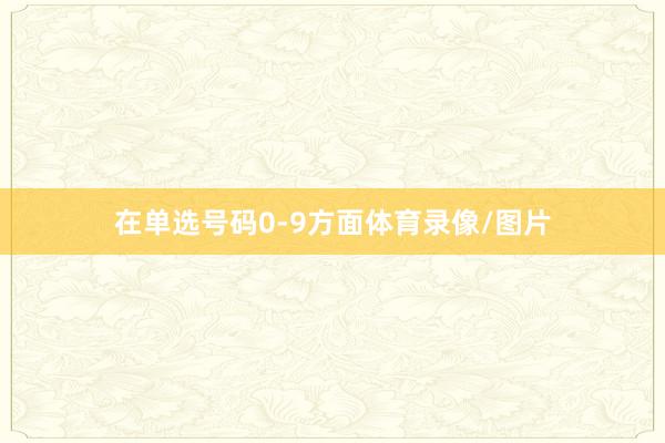 在单选号码0-9方面体育录像/图片