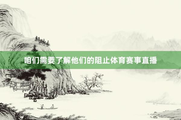 咱们需要了解他们的阻止体育赛事直播