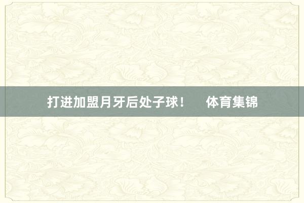 打进加盟月牙后处子球！    体育集锦