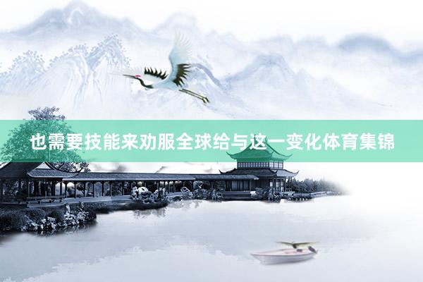 也需要技能来劝服全球给与这一变化体育集锦
