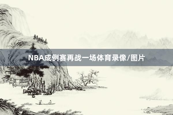 NBA成例赛再战一场体育录像/图片
