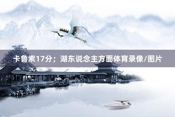 卡鲁索17分；湖东说念主方面体育录像/图片