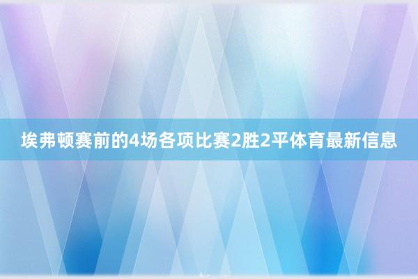 埃弗顿赛前的4场各项比赛2胜2平体育最新信息
