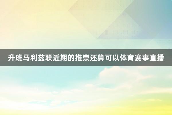 升班马利兹联近期的推崇还算可以体育赛事直播