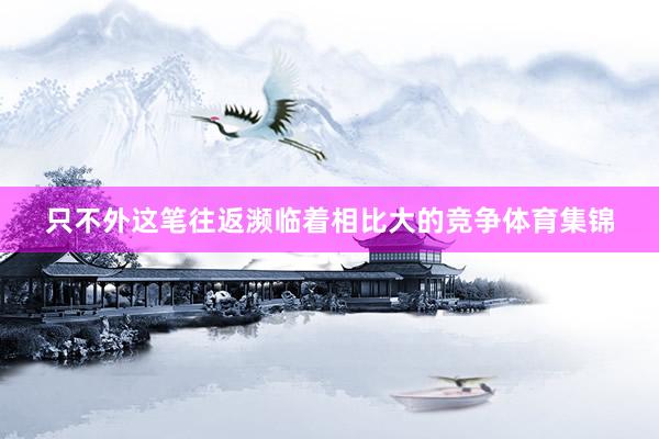 只不外这笔往返濒临着相比大的竞争体育集锦