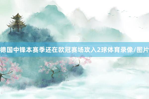 德国中锋本赛季还在欧冠赛场攻入2球体育录像/图片