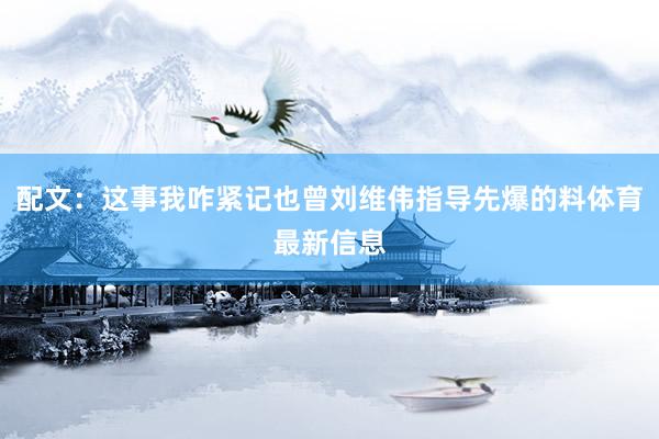 配文：这事我咋紧记也曾刘维伟指导先爆的料体育最新信息