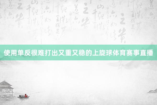 使用单反很难打出又重又稳的上旋球体育赛事直播