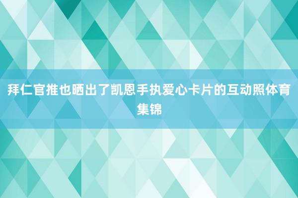拜仁官推也晒出了凯恩手执爱心卡片的互动照体育集锦