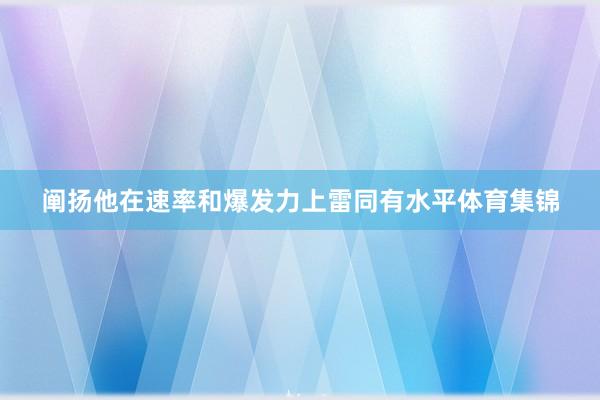 阐扬他在速率和爆发力上雷同有水平体育集锦