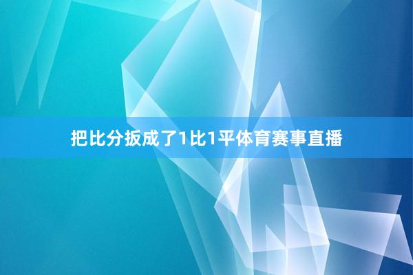 把比分扳成了1比1平体育赛事直播