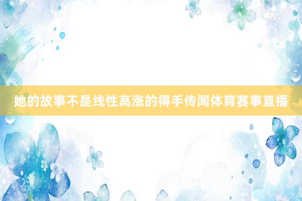 她的故事不是线性高涨的得手传闻体育赛事直播