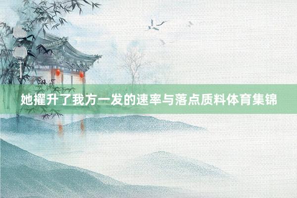 她擢升了我方一发的速率与落点质料体育集锦