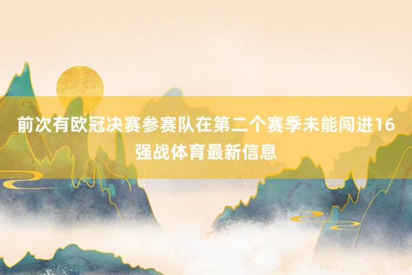 前次有欧冠决赛参赛队在第二个赛季未能闯进16强战体育最新信息