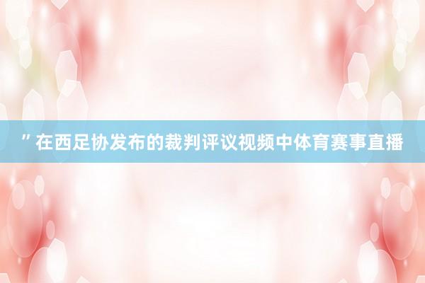 ”在西足协发布的裁判评议视频中体育赛事直播