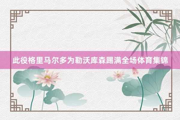 此役格里马尔多为勒沃库森踢满全场体育集锦