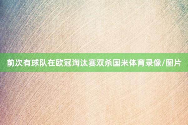 前次有球队在欧冠淘汰赛双杀国米体育录像/图片