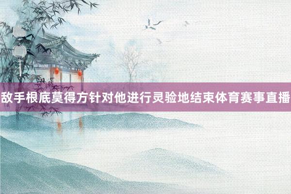 敌手根底莫得方针对他进行灵验地结束体育赛事直播
