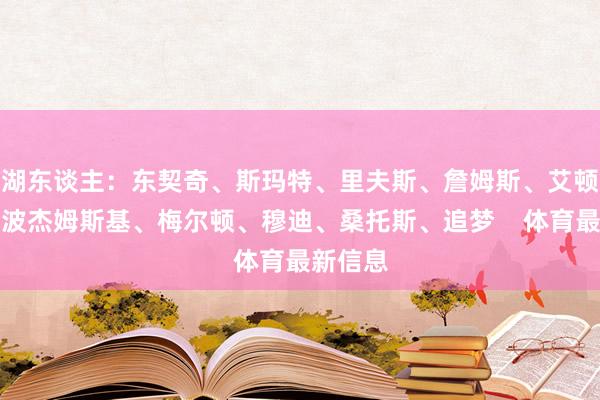 湖东谈主:东契奇、斯玛特、里夫斯、詹姆斯、艾顿英豪:波杰姆斯基、梅尔顿、穆迪、桑托斯、追梦 体育最新信息