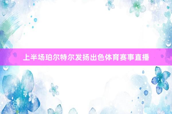 上半场珀尔特尔发扬出色体育赛事直播