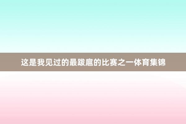 这是我见过的最跋扈的比赛之一体育集锦